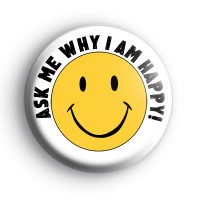 Ask Me Why I Am Happy Badge Button Badges