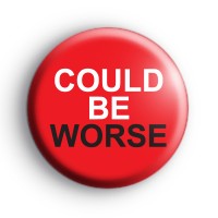 Could Be Worse Badge