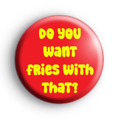 Do You Want Fries With That Badge
