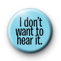 I Dont Want To Hear It Badge