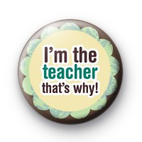 Im The Teacher Thats Why Badge